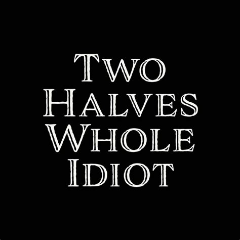 two halves of a whole idiot|Power Mad!/Transcript .